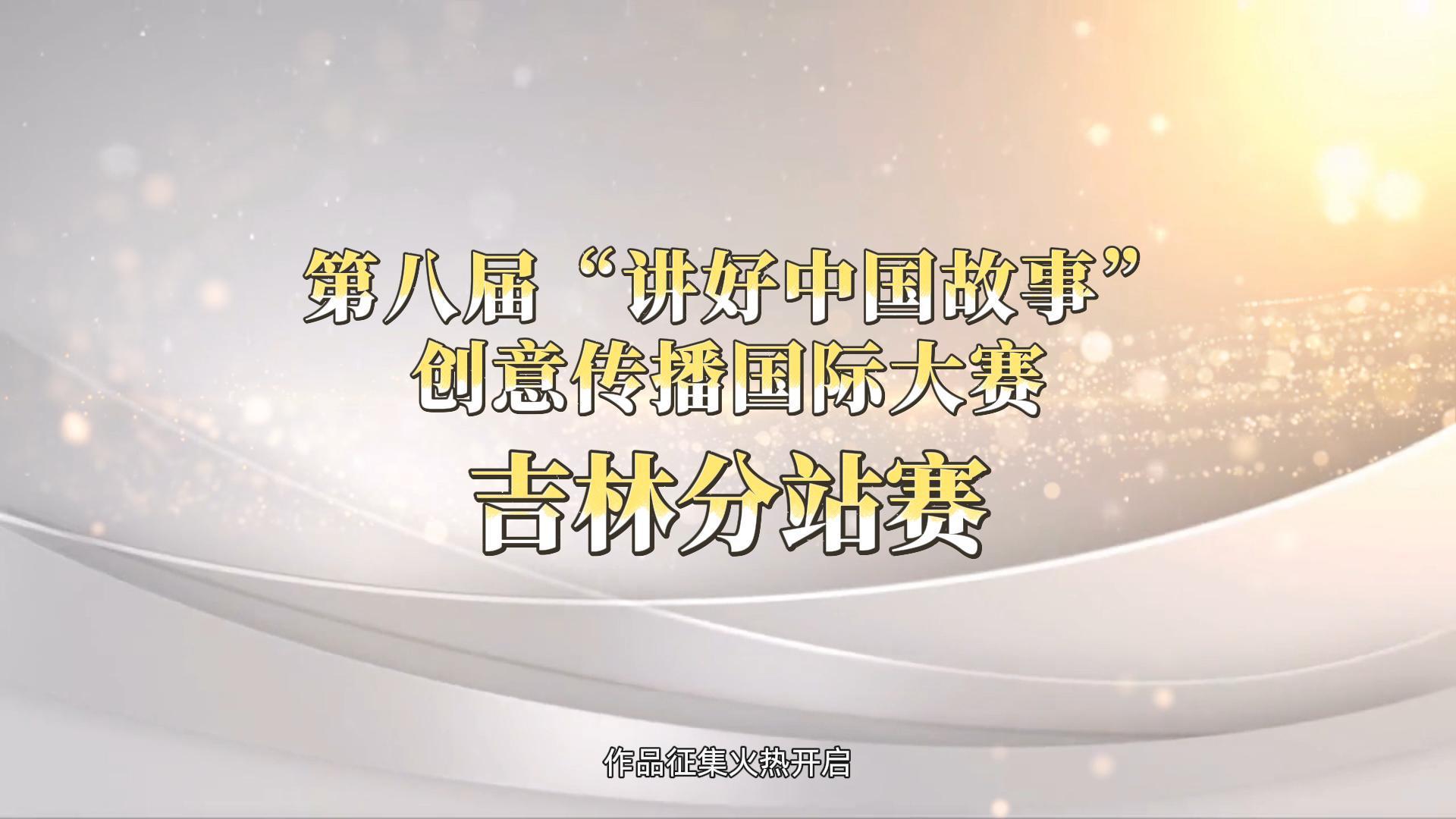 第八届“讲好中国故事”创意传播国际大赛吉林分站赛宣传片